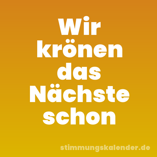 Wir krönen das Nächste schon