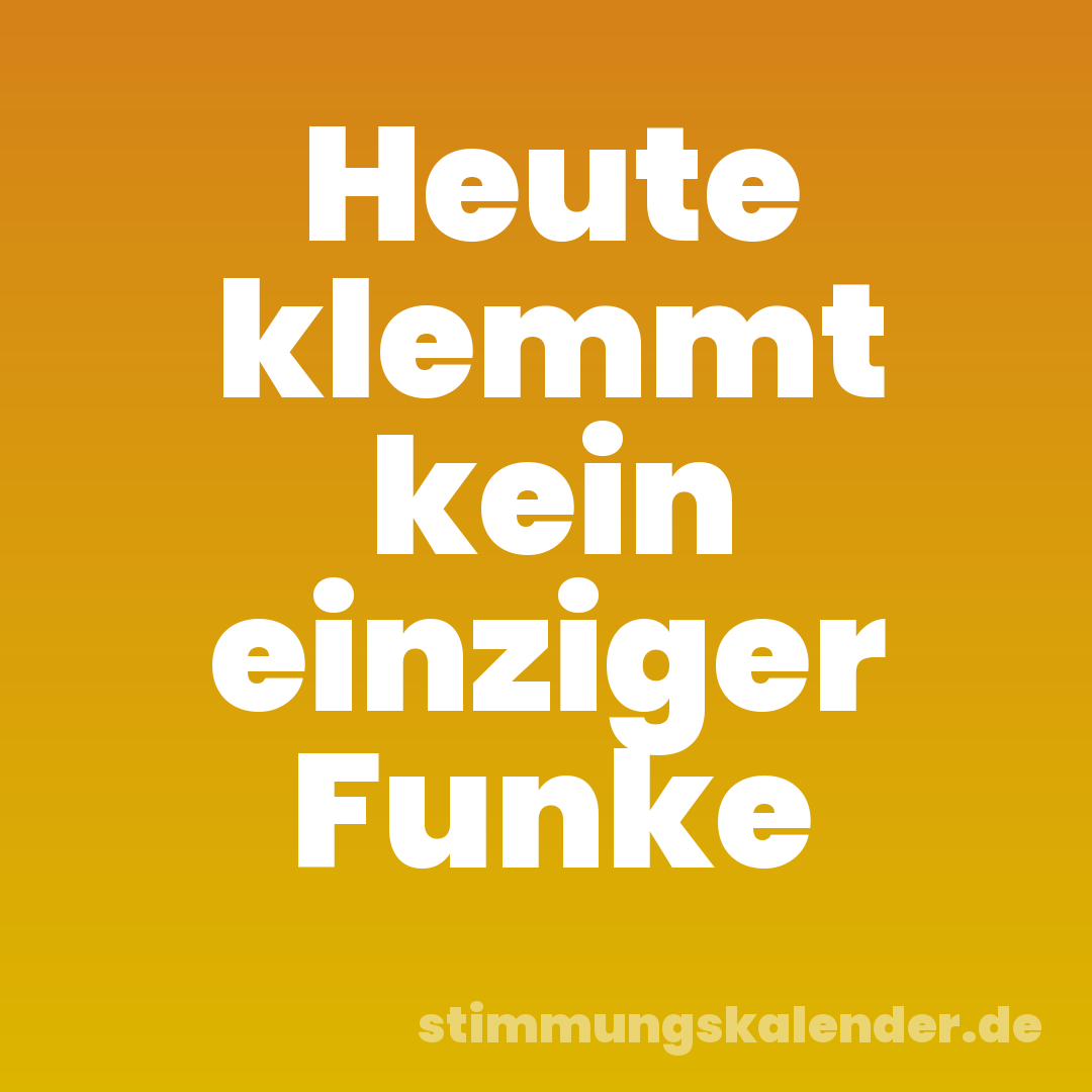Heute klemmt kein einziger Funke