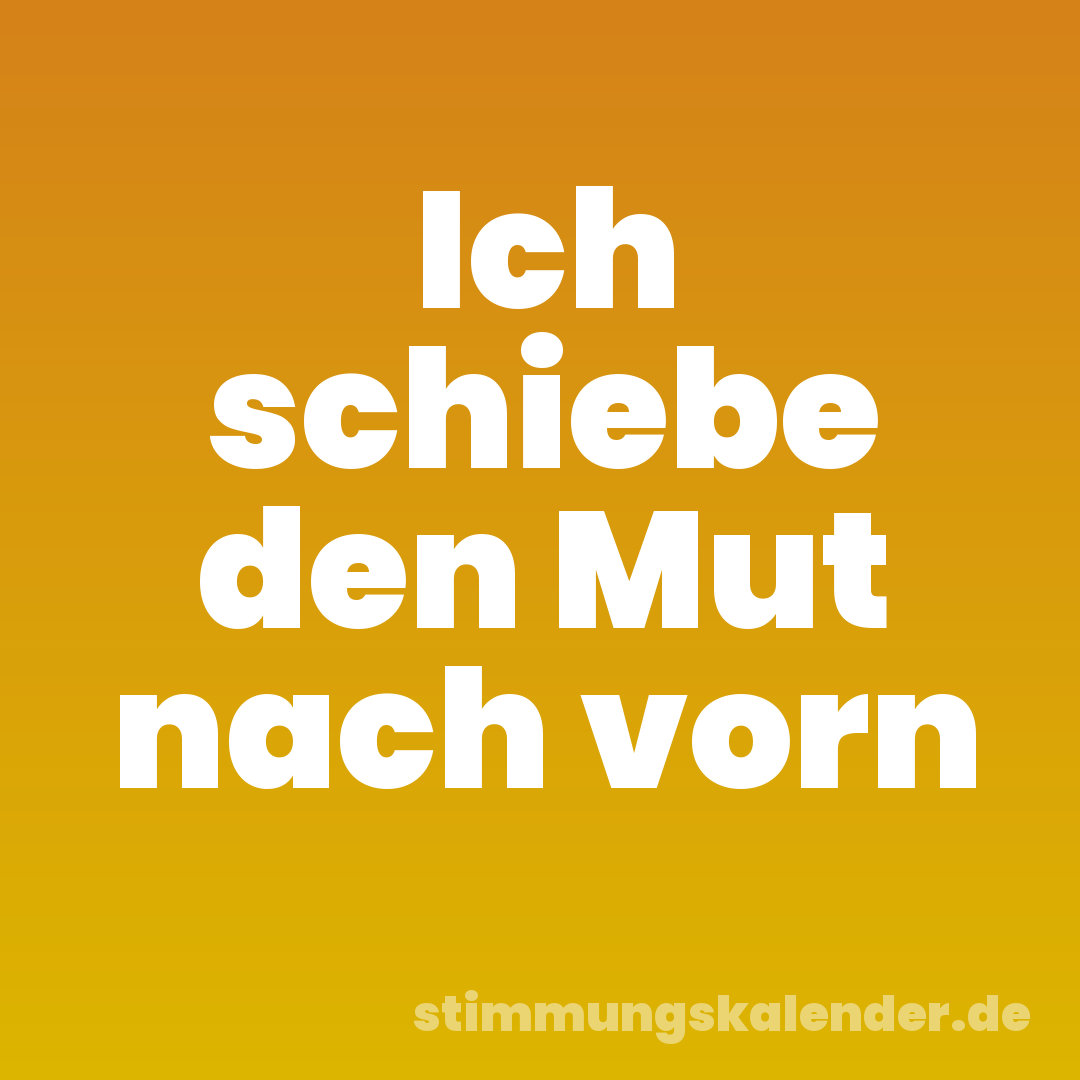 Ich schiebe den Mut nach vorn
