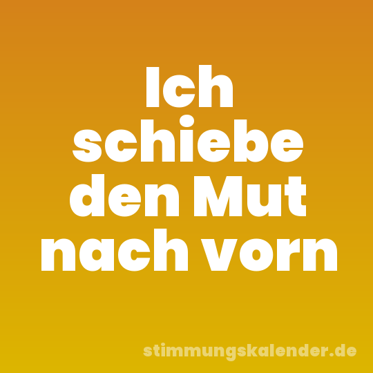Ich schiebe den Mut nach vorn