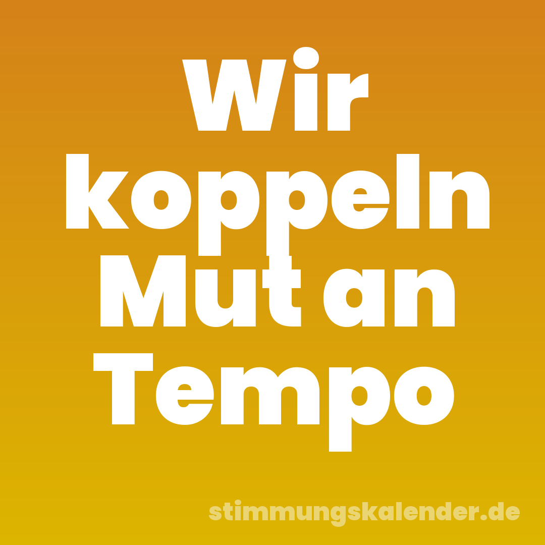 Wir koppeln Mut an Tempo