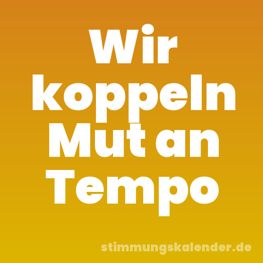 Wir koppeln Mut an Tempo