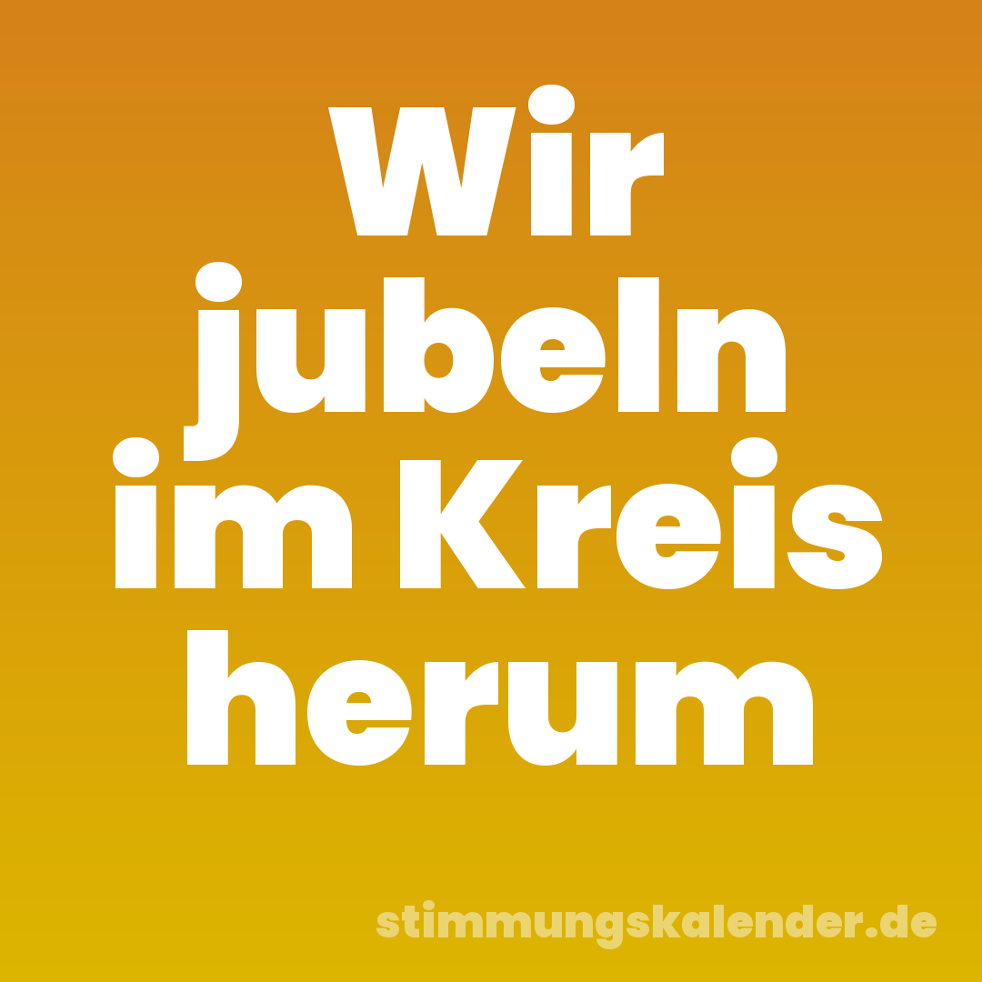 Wir jubeln im Kreis herum