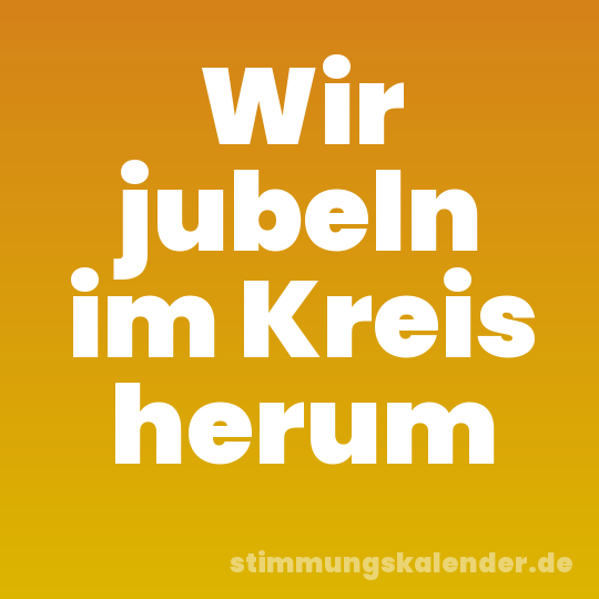 Wir jubeln im Kreis herum
