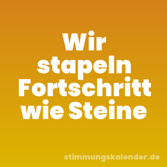 Wir stapeln Fortschritt wie Steine