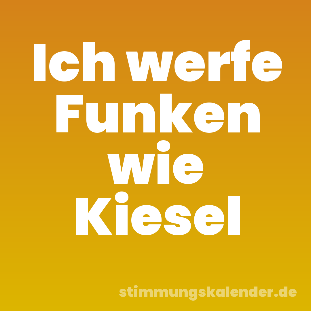 Ich werfe Funken wie Kiesel