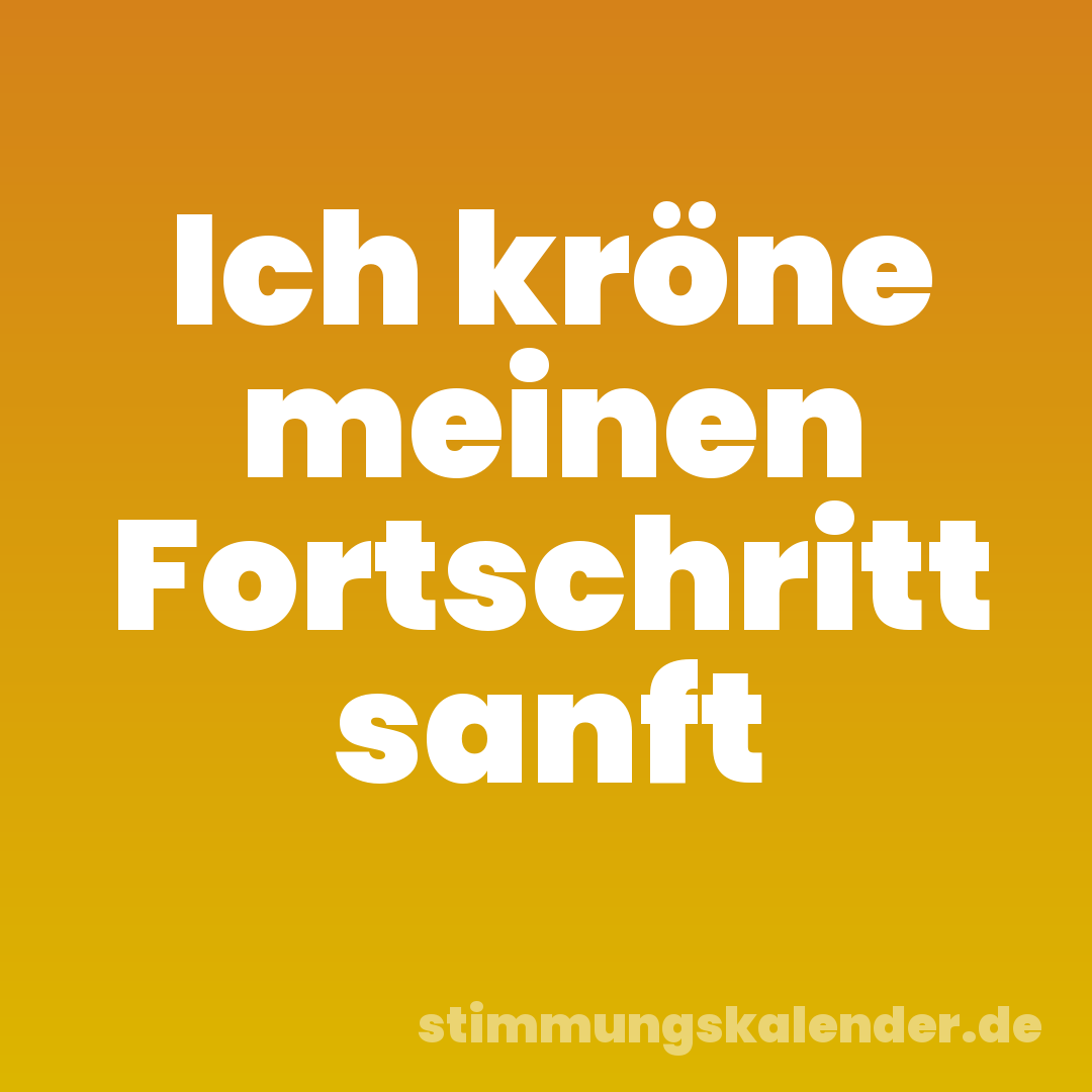 Ich kröne meinen Fortschritt sanft