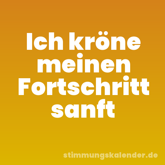 Ich kröne meinen Fortschritt sanft