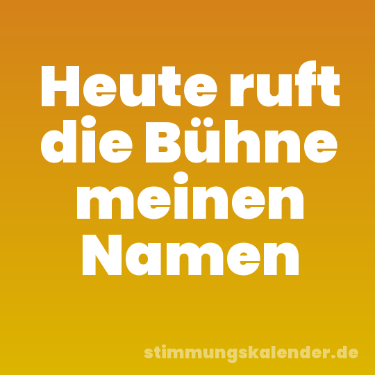 Heute ruft die Bühne meinen Namen
