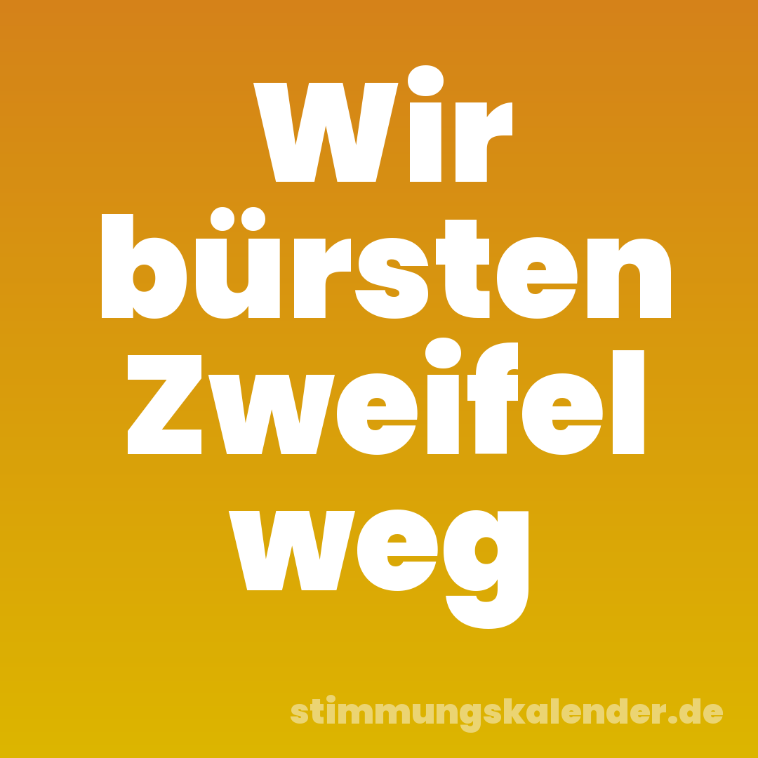 Wir bürsten Zweifel weg