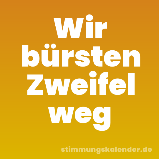 Wir bürsten Zweifel weg