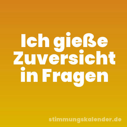 Ich gieße Zuversicht in Fragen