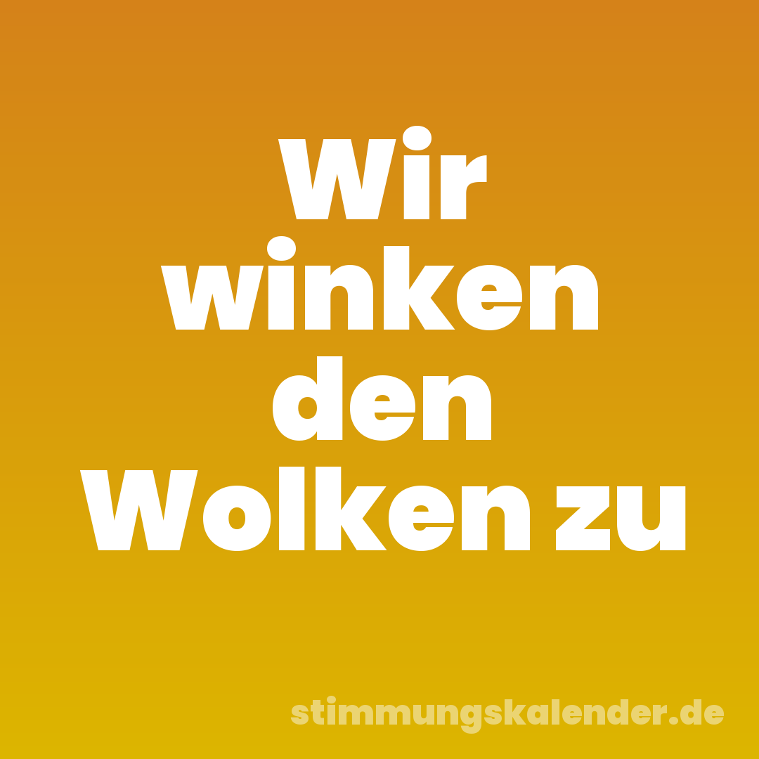 Wir winken den Wolken zu