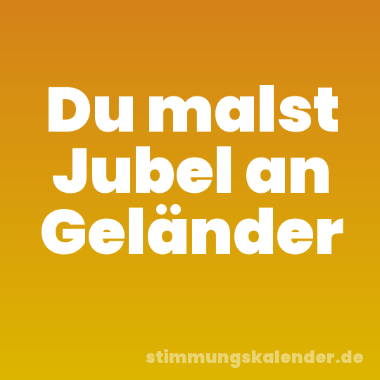 Du malst Jubel an Geländer