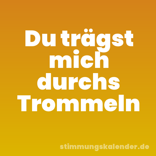Du trägst mich durchs Trommeln