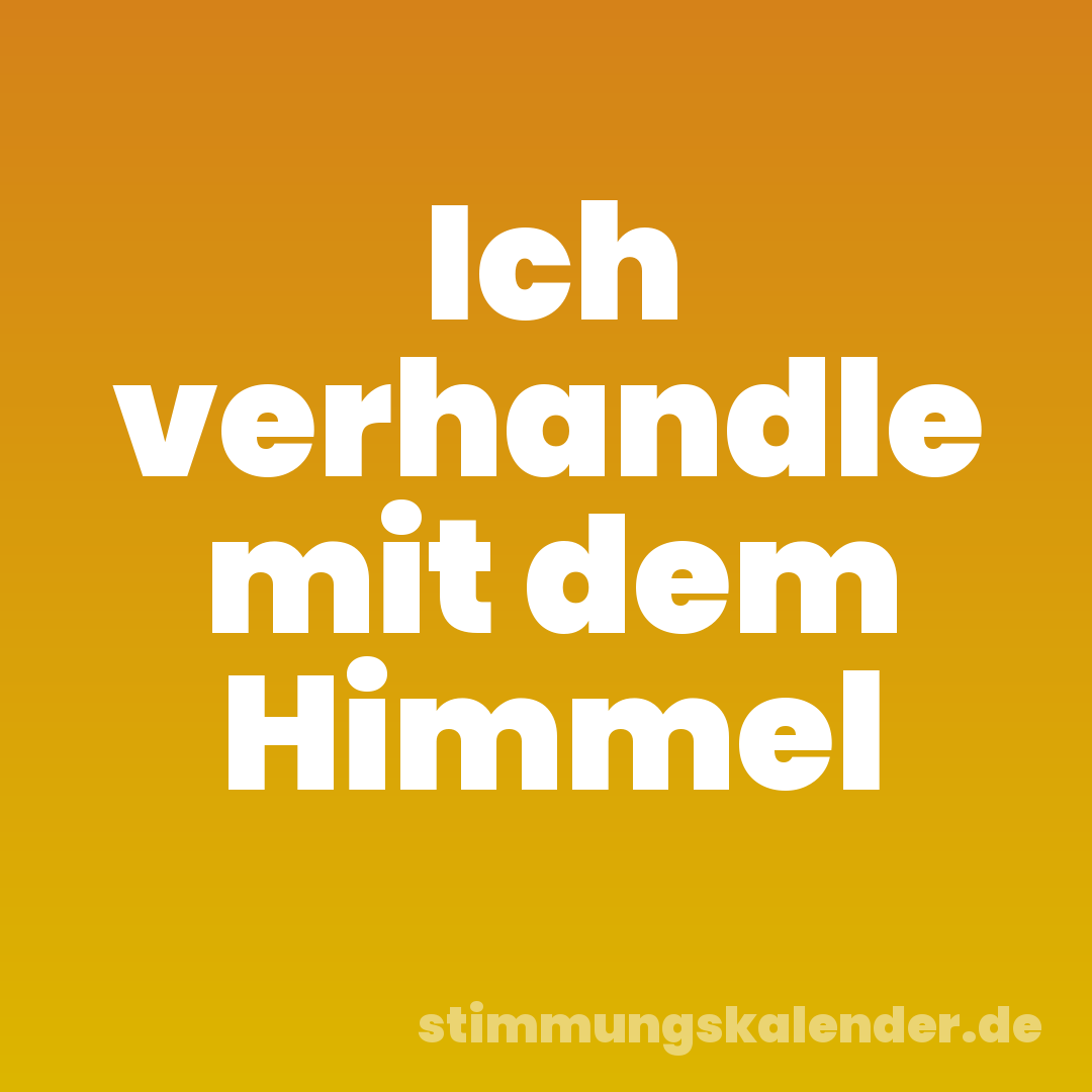 Ich verhandle mit dem Himmel