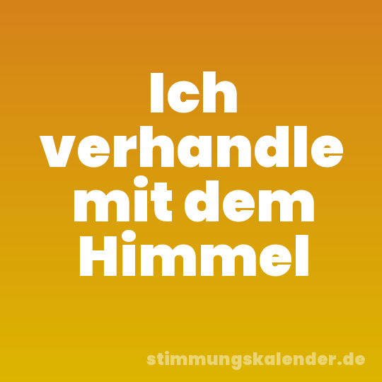 Ich verhandle mit dem Himmel