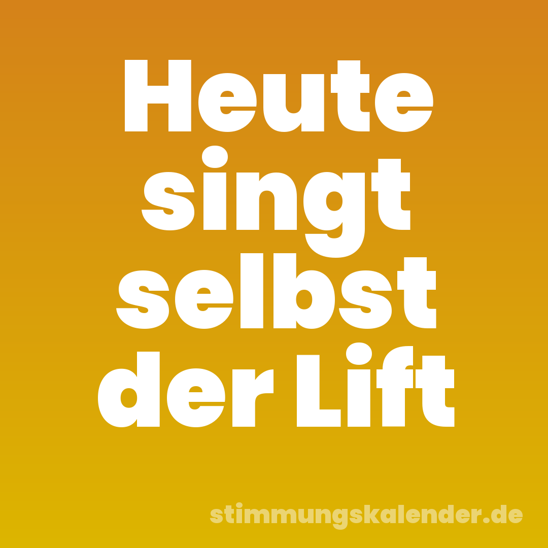 Heute singt selbst der Lift