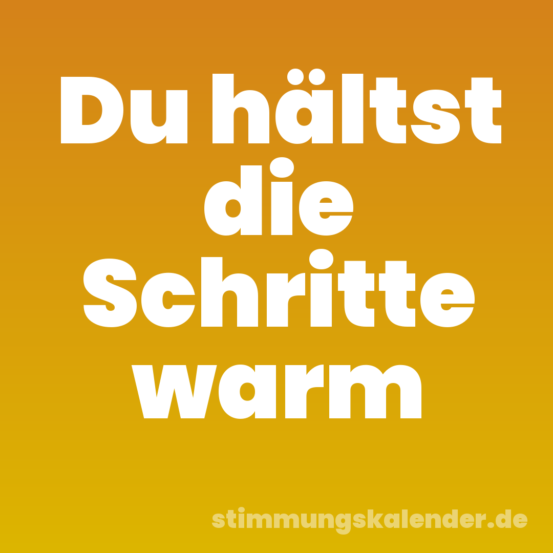 Du hältst die Schritte warm