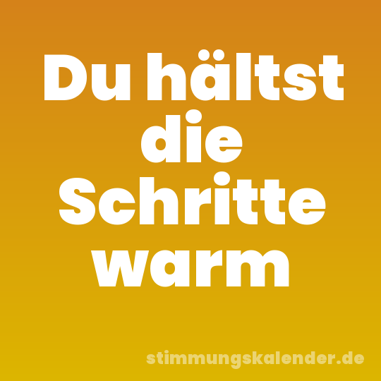 Du hältst die Schritte warm