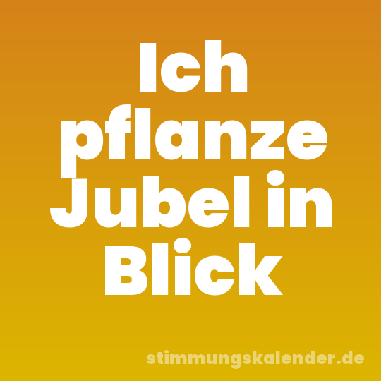 Ich pflanze Jubel in Blick