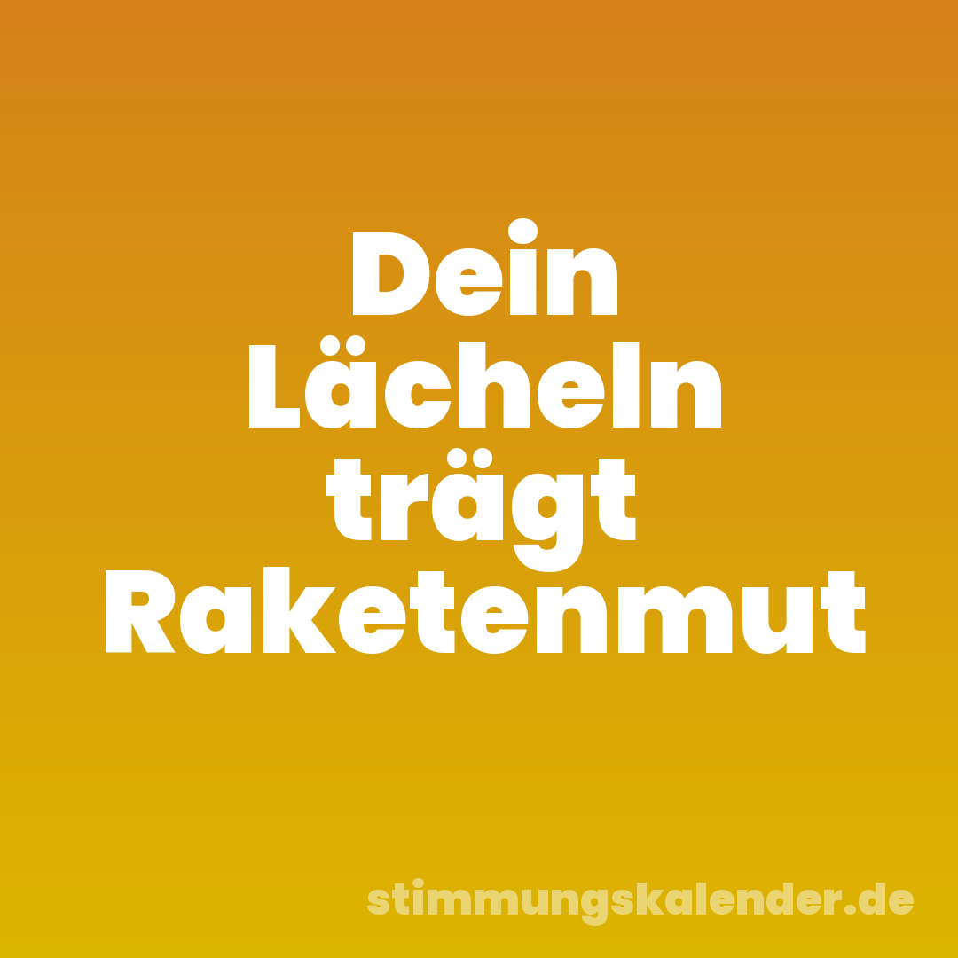 Dein Lächeln trägt Raketenmut
