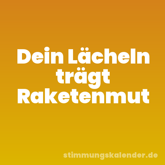 Dein Lächeln trägt Raketenmut
