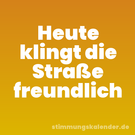Heute klingt die Straße freundlich