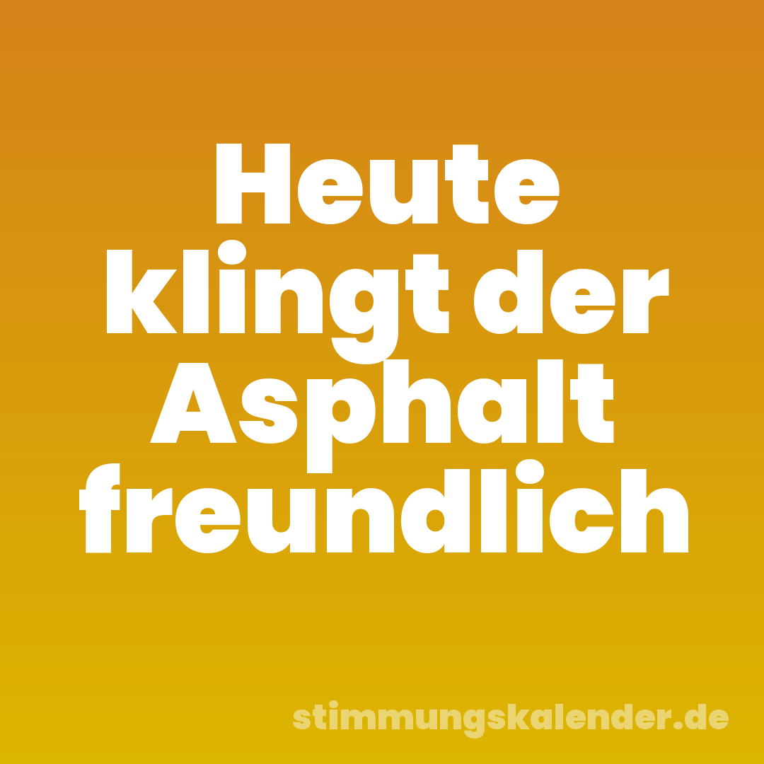 Heute klingt der Asphalt freundlich