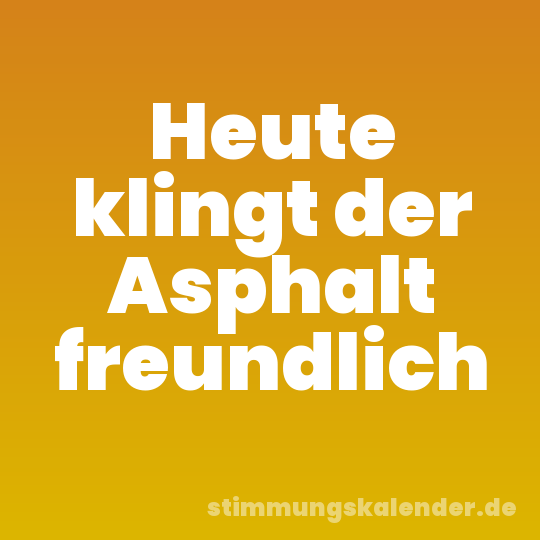 Heute klingt der Asphalt freundlich