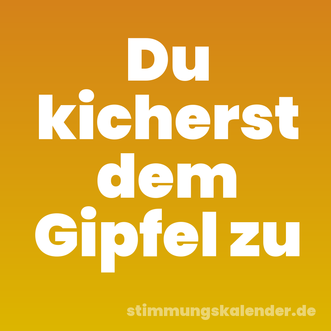 Du kicherst dem Gipfel zu