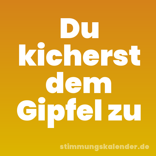 Du kicherst dem Gipfel zu