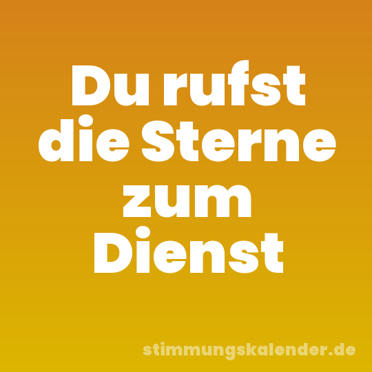 Du rufst die Sterne zum Dienst