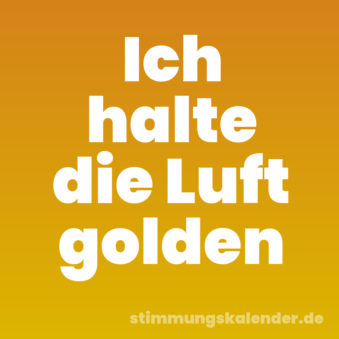 Ich halte die Luft golden