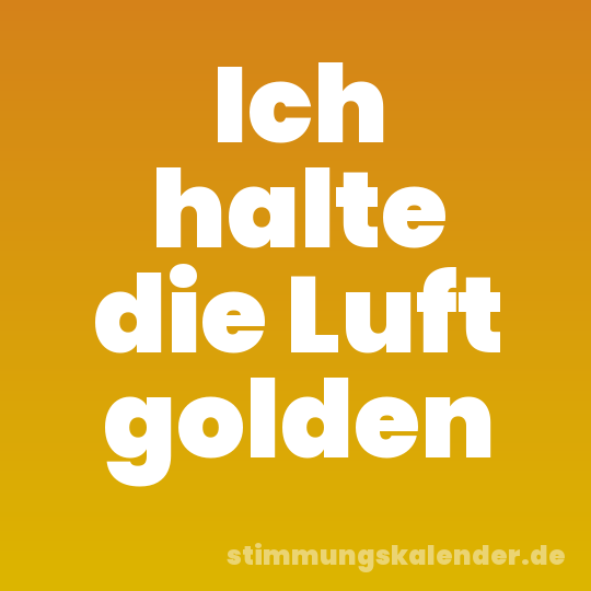 Ich halte die Luft golden
