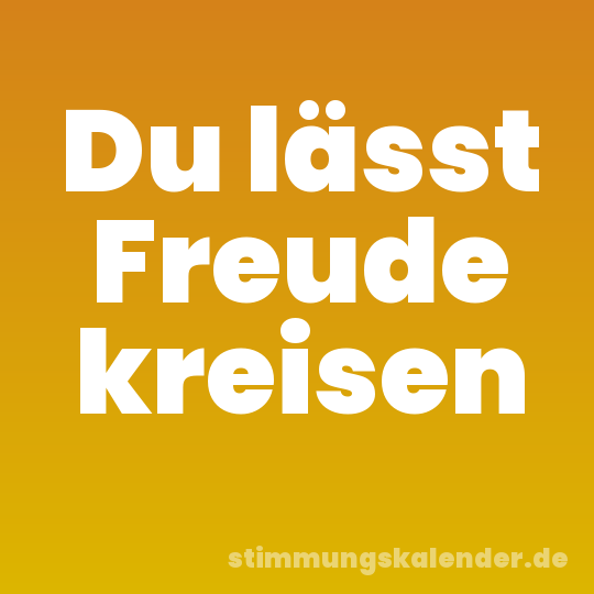 Du lässt Freude kreisen