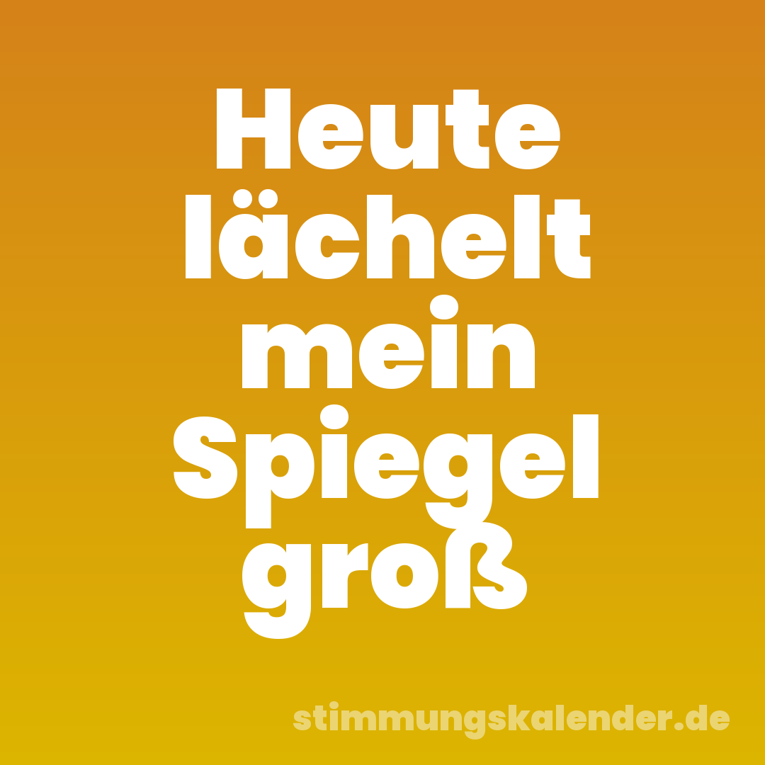 Heute lächelt mein Spiegel groß