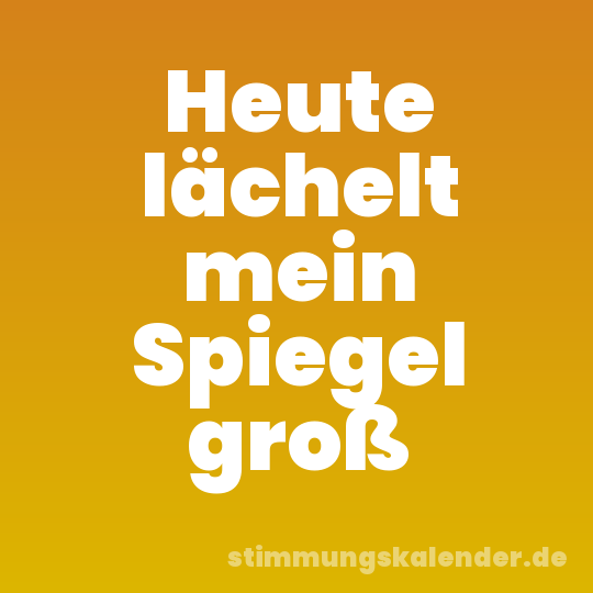Heute lächelt mein Spiegel groß