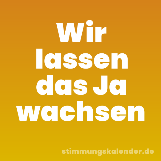 Wir lassen das Ja wachsen