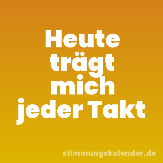 Heute trägt mich jeder Takt