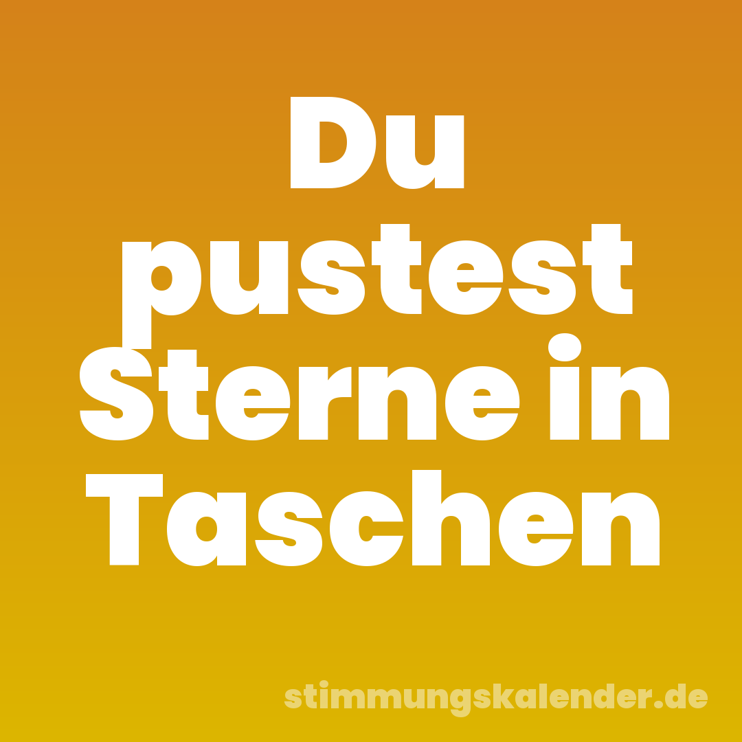 Du pustest Sterne in Taschen