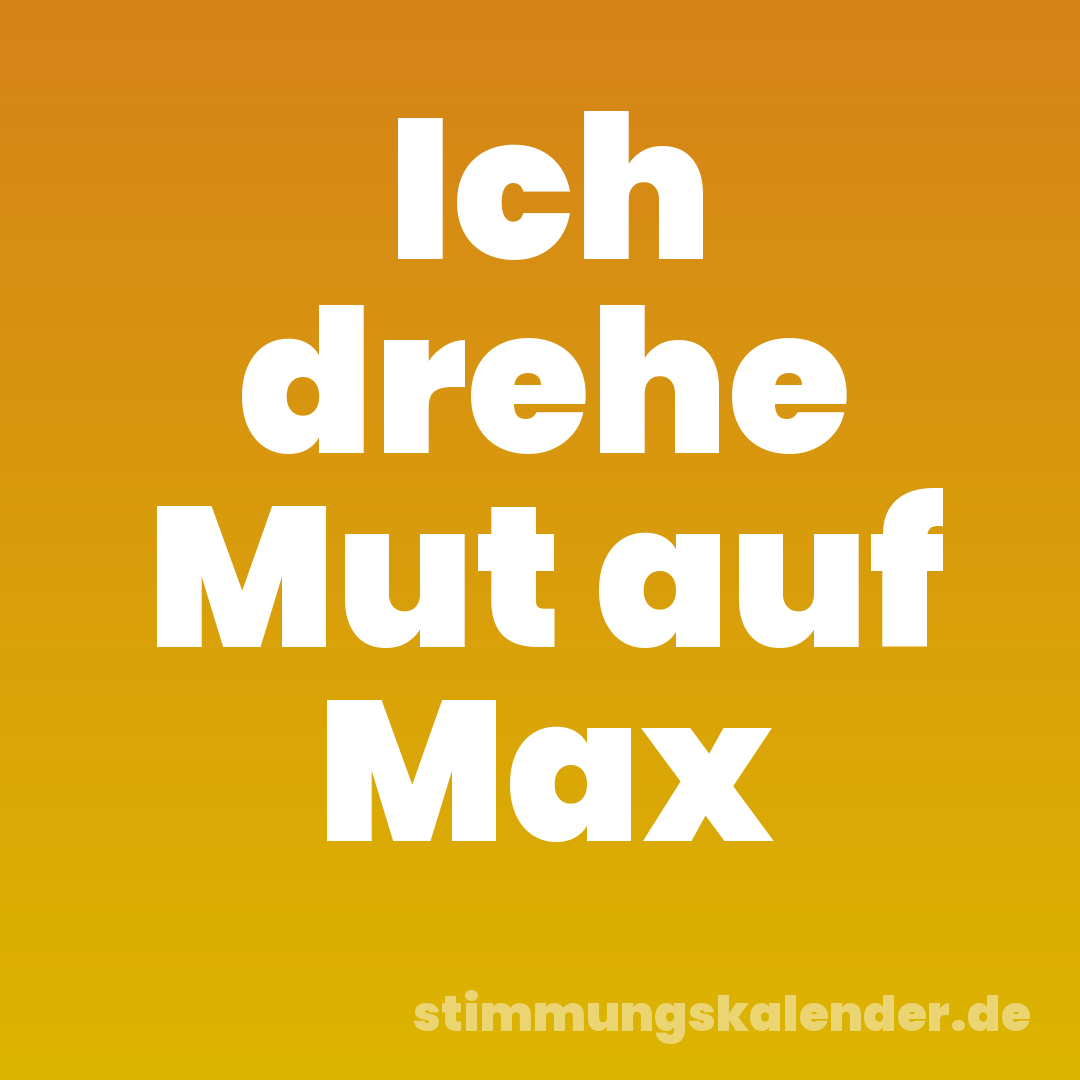 Ich drehe Mut auf Max