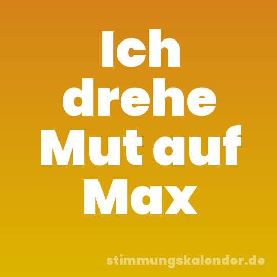 Ich drehe Mut auf Max