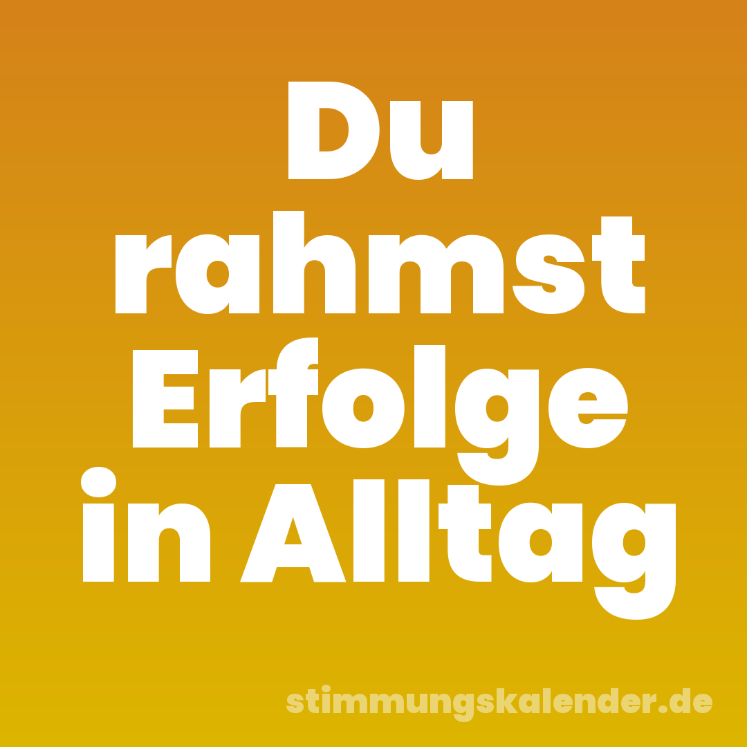 Du rahmst Erfolge in Alltag