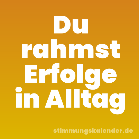 Du rahmst Erfolge in Alltag