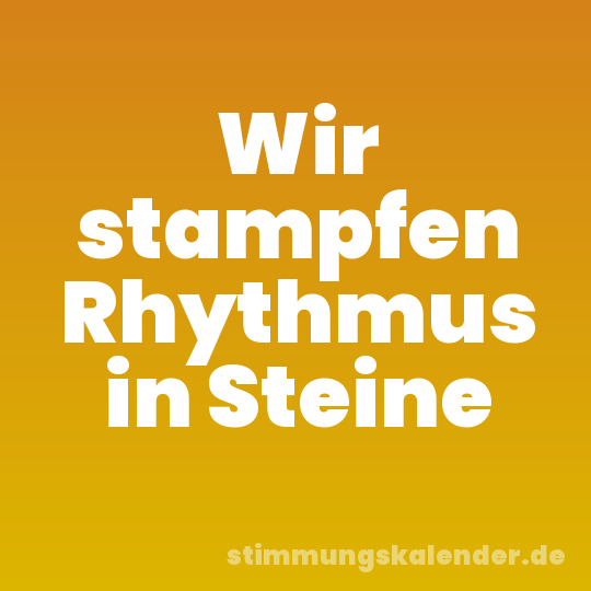Wir stampfen Rhythmus in Steine