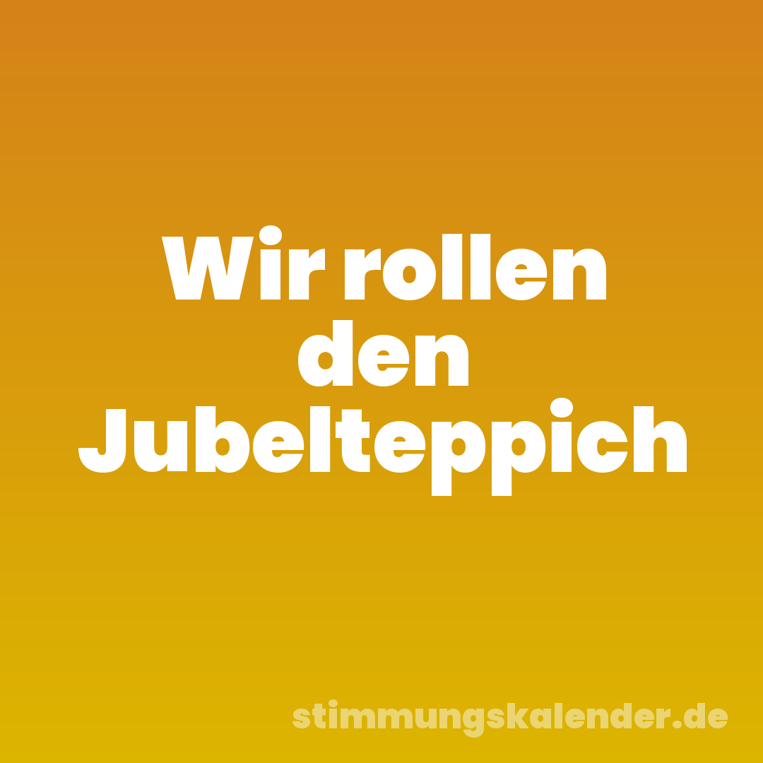 Wir rollen den Jubelteppich