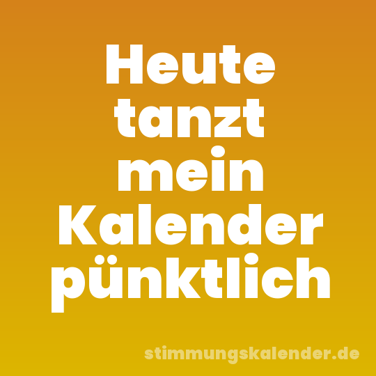 Heute tanzt mein Kalender pünktlich