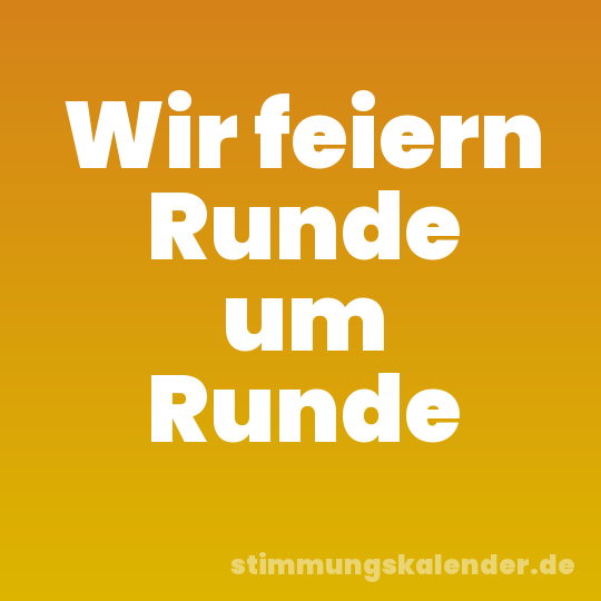 Wir feiern Runde um Runde