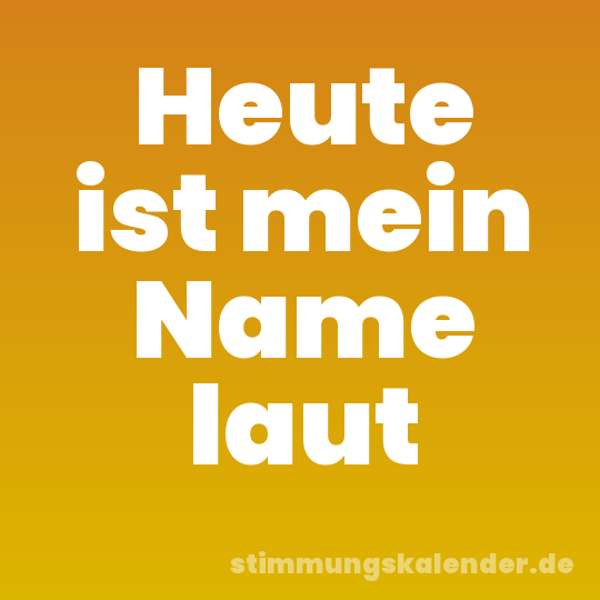 Heute ist mein Name laut